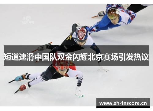 短道速滑中国队双金闪耀北京赛场引发热议
