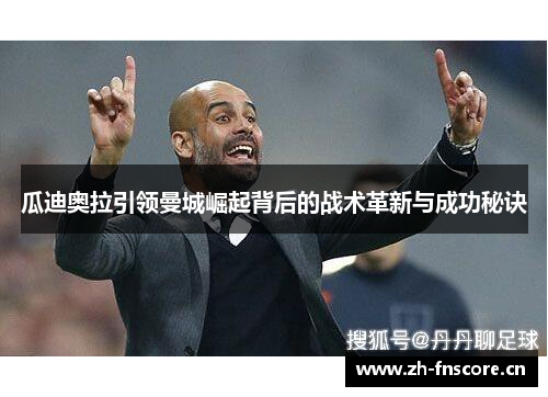 瓜迪奥拉引领曼城崛起背后的战术革新与成功秘诀