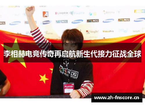 李相赫电竞传奇再启航新生代接力征战全球