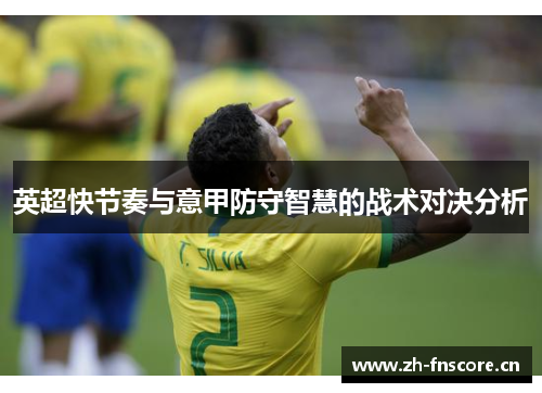 英超快节奏与意甲防守智慧的战术对决分析