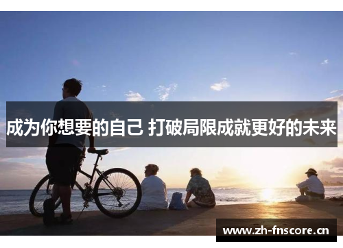 成为你想要的自己 打破局限成就更好的未来