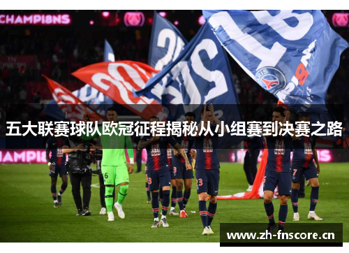 五大联赛球队欧冠征程揭秘从小组赛到决赛之路