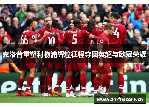 克洛普重塑利物浦辉煌征程夺回英超与欧冠荣耀