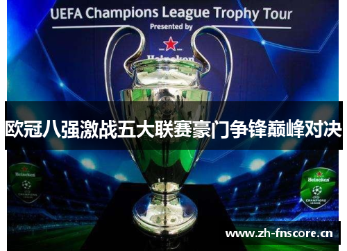 欧冠八强激战五大联赛豪门争锋巅峰对决