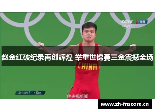 赵金红破纪录再创辉煌 举重世锦赛三金震撼全场