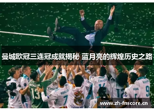 曼城欧冠三连冠成就揭秘 蓝月亮的辉煌历史之路