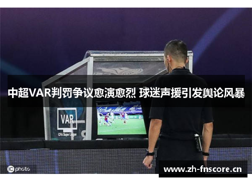 中超VAR判罚争议愈演愈烈 球迷声援引发舆论风暴