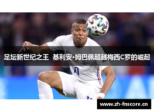 足坛新世纪之王  基利安·姆巴佩超越梅西C罗的崛起