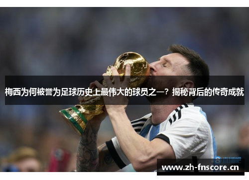 梅西为何被誉为足球历史上最伟大的球员之一？揭秘背后的传奇成就