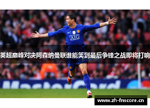 英超巅峰对决阿森纳曼联谁能笑到最后争锋之战即将打响