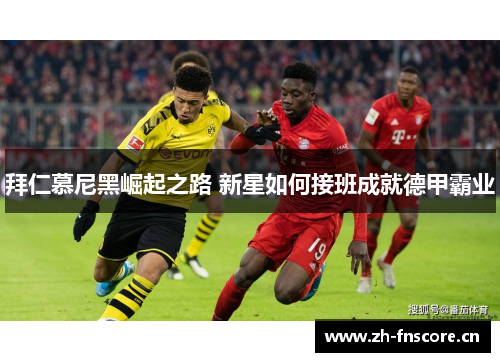 拜仁慕尼黑崛起之路 新星如何接班成就德甲霸业