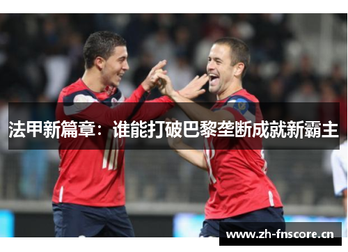 法甲新篇章：谁能打破巴黎垄断成就新霸主