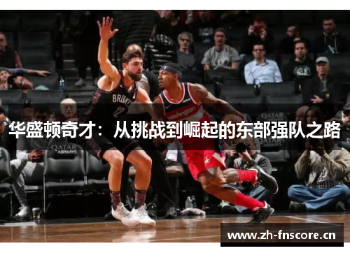 华盛顿奇才：从挑战到崛起的东部强队之路