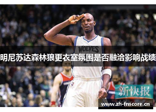 明尼苏达森林狼更衣室氛围是否融洽影响战绩