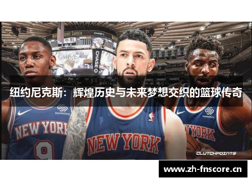 纽约尼克斯：辉煌历史与未来梦想交织的篮球传奇