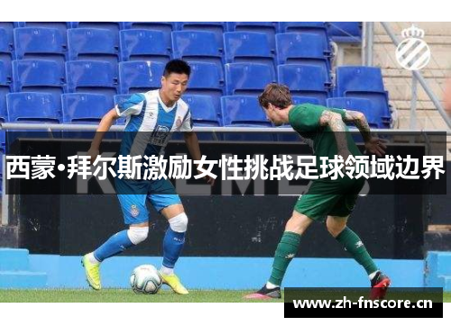 西蒙·拜尔斯激励女性挑战足球领域边界