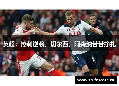 英超：热刺逆袭，切尔西、阿森纳苦苦挣扎