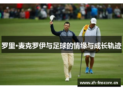 罗里·麦克罗伊与足球的情缘与成长轨迹