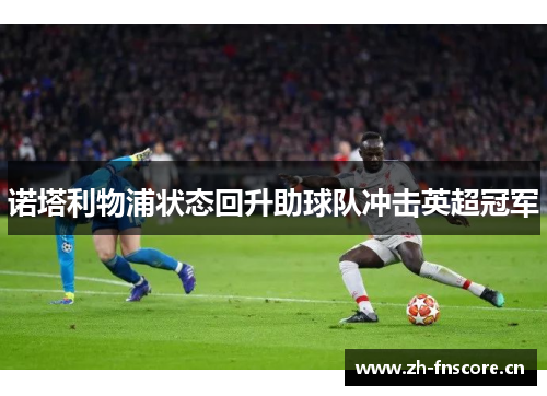 诺塔利物浦状态回升助球队冲击英超冠军