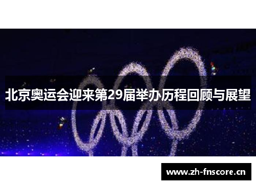 北京奥运会迎来第29届举办历程回顾与展望