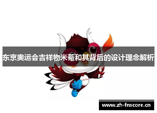 东京奥运会吉祥物米蒂和其背后的设计理念解析